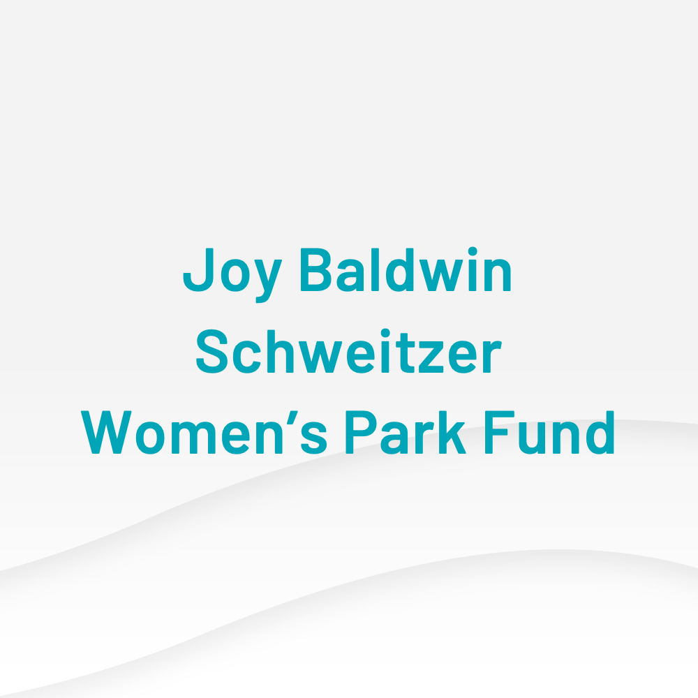 Joy Baldwin Schweitzer Women’s Park Fund